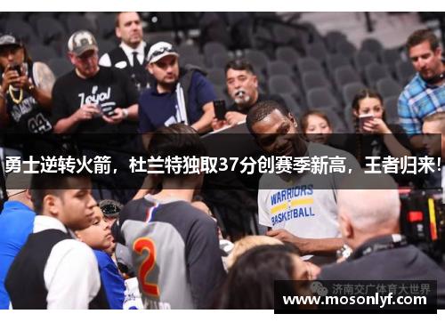 勇士逆转火箭，杜兰特独取37分创赛季新高，王者归来！