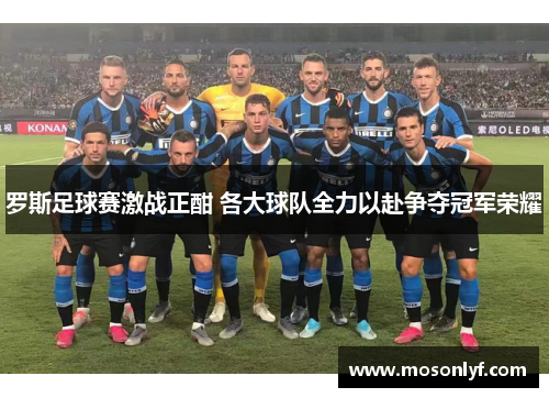 罗斯足球赛激战正酣 各大球队全力以赴争夺冠军荣耀