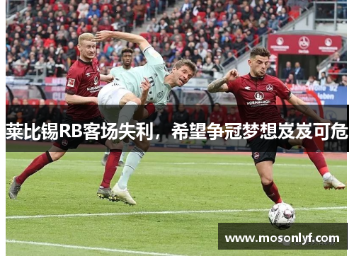 莱比锡RB客场失利，希望争冠梦想岌岌可危