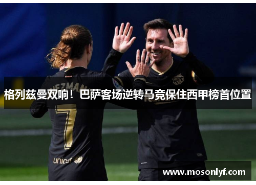 格列兹曼双响！巴萨客场逆转马竞保住西甲榜首位置