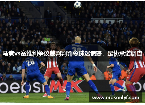 马竞vs塞维利争议裁判判罚令球迷愤怒，足协承诺调查
