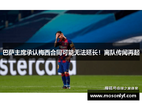 巴萨主席承认梅西合同可能无法延长！离队传闻再起