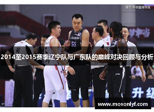 2014至2015赛季辽宁队与广东队的巅峰对决回顾与分析