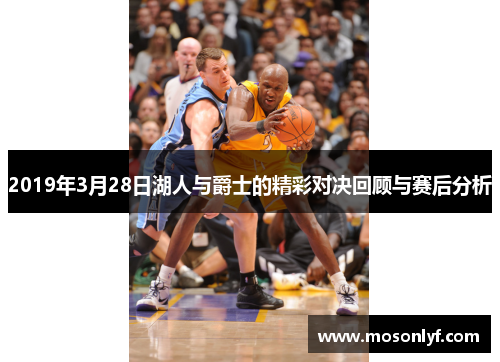 2019年3月28日湖人与爵士的精彩对决回顾与赛后分析
