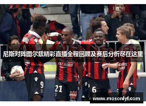 尼斯对阵图尔兹精彩直播全程回顾及赛后分析尽在这里