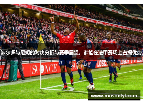 波尔多与尼姆的对决分析与赛季展望，谁能在法甲赛场上占据优势