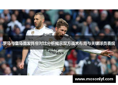 罗马与皇马首发阵容对比分析揭示双方战术布局与关键球员表现