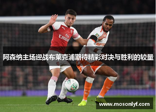 阿森纳主场迎战布莱克浦期待精彩对决与胜利的较量