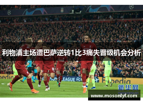 利物浦主场遭巴萨逆转1比3痛失晋级机会分析