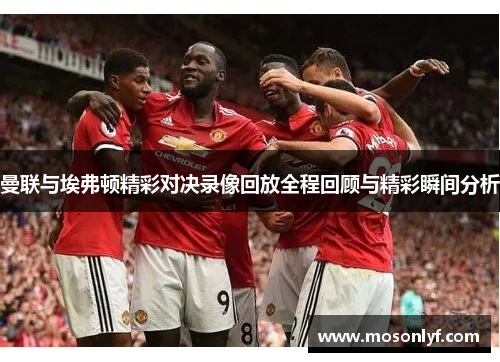 曼联与埃弗顿精彩对决录像回放全程回顾与精彩瞬间分析