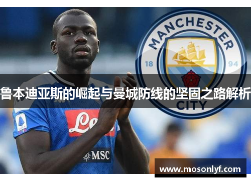 鲁本迪亚斯的崛起与曼城防线的坚固之路解析
