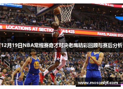 12月19日NBA常规赛奇才对决老鹰精彩回顾与赛后分析